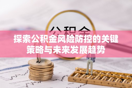 凤山探索公积金风险防控的关键策略与未来发展趋势