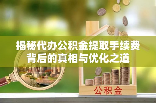 凤山揭秘代办公积金提取手续费背后的真相与优化之道