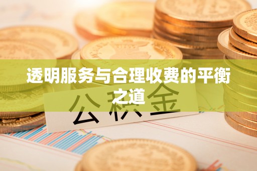 凤山透明服务与合理收费的平衡之道