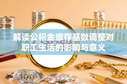 凤山解读公积金缴存基数调整对职工生活的影响与意义