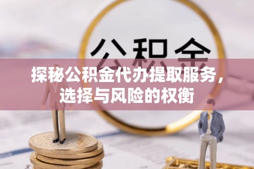 凤山探秘公积金代办提取服务，选择与风险的权衡