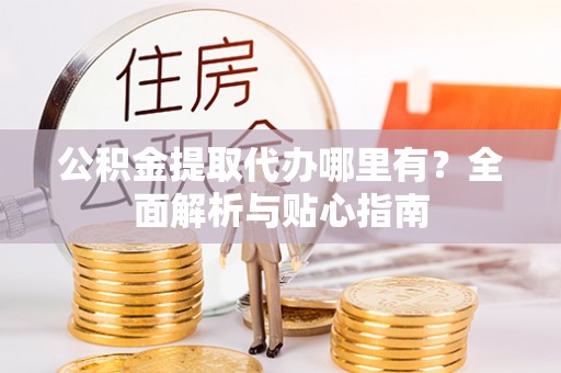 凤山公积金提取代办哪里有？全面解析与贴心指南
