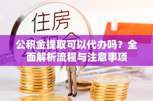 凤山公积金提取可以代办吗？全面解析流程与注意事项