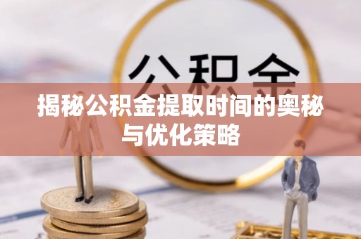凤山揭秘公积金提取时间的奥秘与优化策略