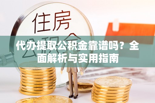 凤山代办提取公积金靠谱吗？全面解析与实用指南