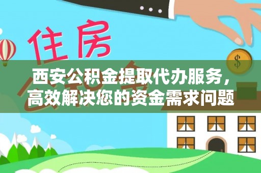 凤山西安公积金提取代办服务，高效解决您的资金需求问题