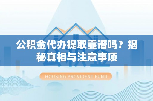 凤山公积金代办提取靠谱吗？揭秘真相与注意事项