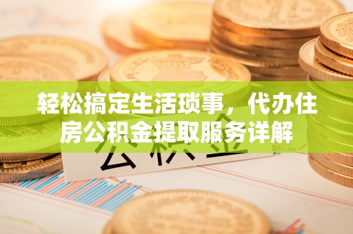 凤山轻松搞定生活琐事，代办住房公积金提取服务详解