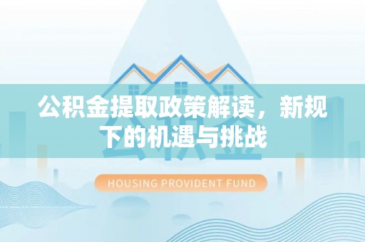 凤山公积金提取政策解读，新规下的机遇与挑战