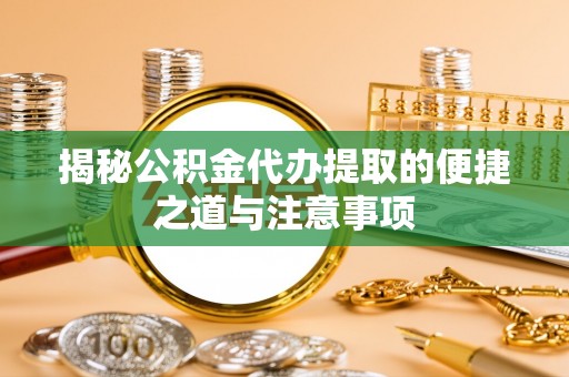凤山揭秘公积金代办提取的便捷之道与注意事项