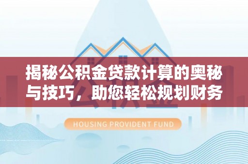 凤山揭秘公积金贷款计算的奥秘与技巧，助您轻松规划财务未来