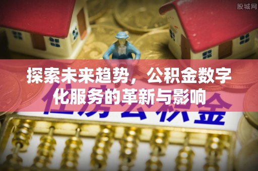 凤山探索未来趋势，公积金数字化服务的革新与影响