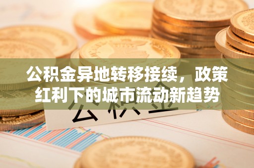 凤山公积金异地转移接续，政策红利下的城市流动新趋势