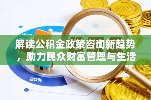 凤山解读公积金政策咨询新趋势，助力民众财富管理与生活规划
