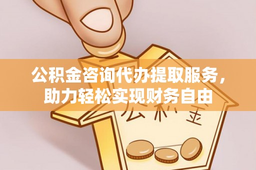 凤山公积金咨询代办提取服务，助力轻松实现财务自由