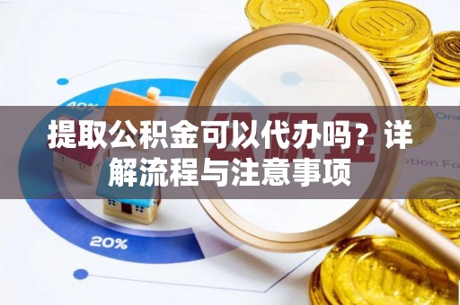 凤山提取公积金可以代办吗？详解流程与注意事项