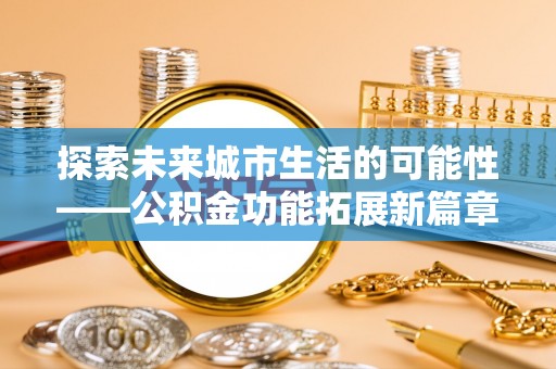 凤山探索未来城市生活的可能性——公积金功能拓展新篇章