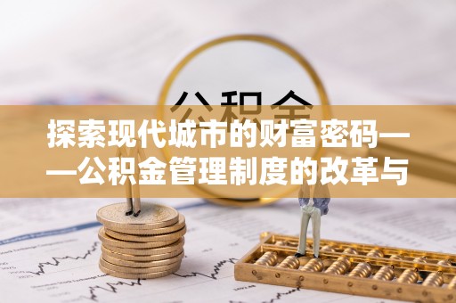 凤山探索现代城市的财富密码——公积金管理制度的改革与未来