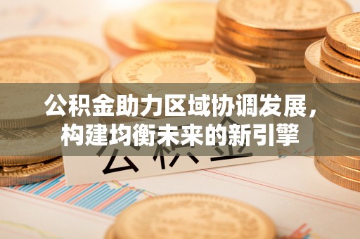 凤山公积金助力区域协调发展，构建均衡未来的新引擎