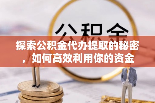 凤山探索公积金代办提取的秘密，如何高效利用你的资金