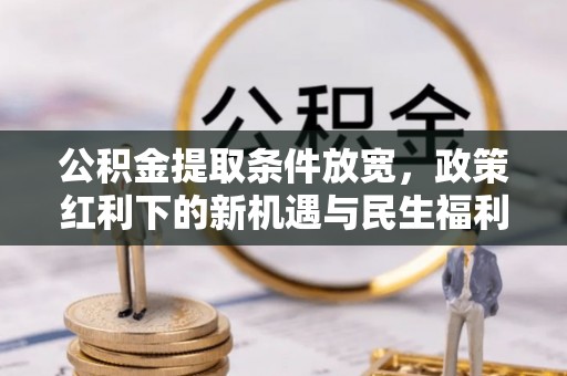 凤山公积金提取条件放宽，政策红利下的新机遇与民生福利