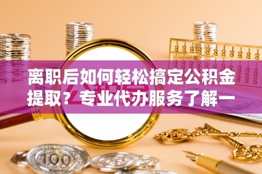 凤山离职后如何轻松搞定公积金提取？专业代办服务了解一下