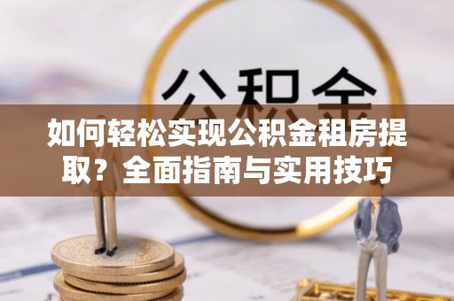 凤山如何轻松实现公积金租房提取？全面指南与实用技巧