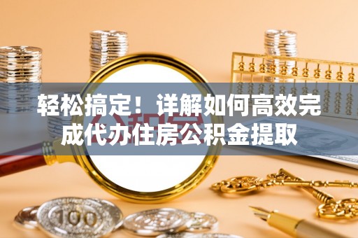 凤山轻松搞定！详解如何高效完成代办住房公积金提取