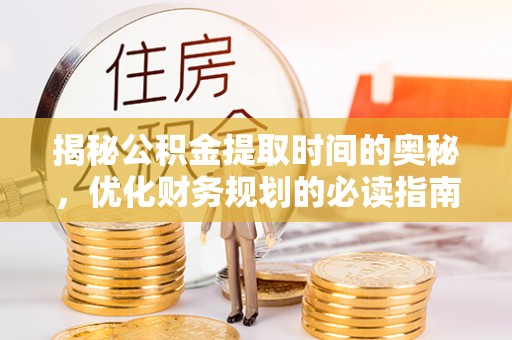 凤山揭秘公积金提取时间的奥秘，优化财务规划的必读指南