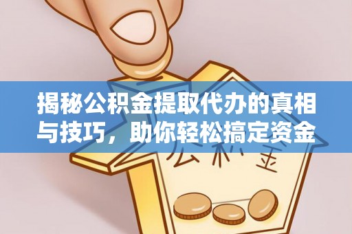 凤山揭秘公积金提取代办的真相与技巧，助你轻松搞定资金流动问题