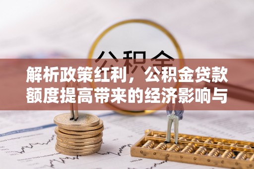 凤山解析政策红利，公积金贷款额度提高带来的经济影响与生活改变