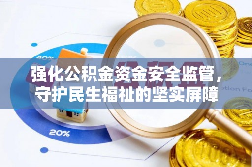 凤山强化公积金资金安全监管，守护民生福祉的坚实屏障