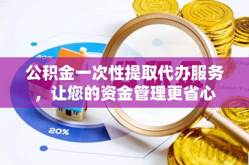 凤山公积金一次性提取代办服务，让您的资金管理更省心