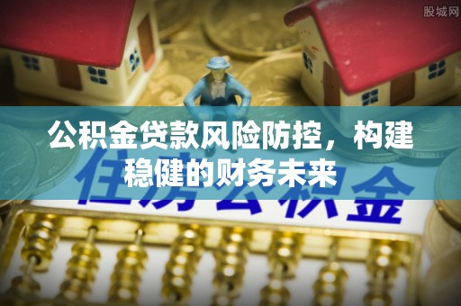 凤山公积金贷款风险防控，构建稳健的财务未来