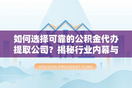 凤山如何选择可靠的公积金代办提取公司？揭秘行业内幕与服务指南