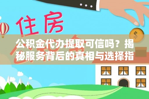 凤山公积金代办提取可信吗？揭秘服务背后的真相与选择指南