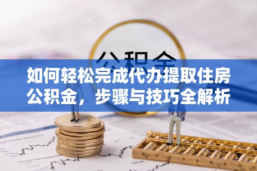 凤山如何轻松完成代办提取住房公积金，步骤与技巧全解析