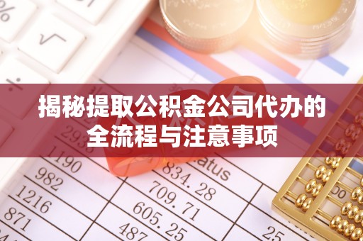 凤山揭秘提取公积金公司代办的全流程与注意事项