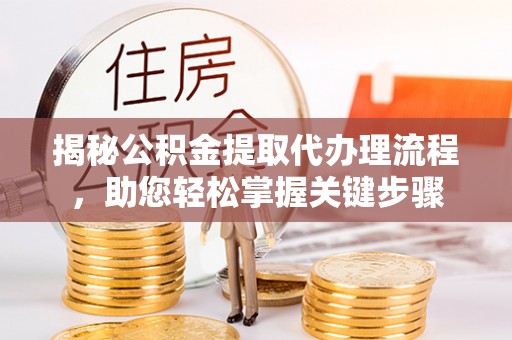凤山揭秘公积金提取代办理流程，助您轻松掌握关键步骤
