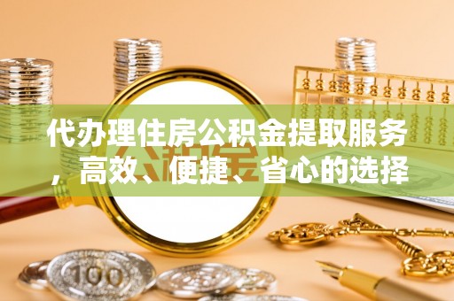 凤山代办理住房公积金提取服务，高效、便捷、省心的选择