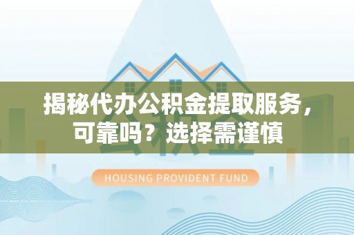 凤山揭秘代办公积金提取服务，可靠吗？选择需谨慎