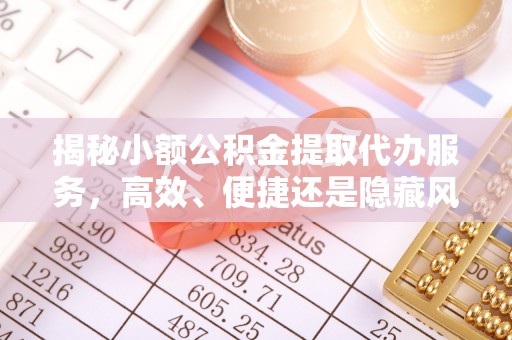 凤山揭秘小额公积金提取代办服务，高效、便捷还是隐藏风险？