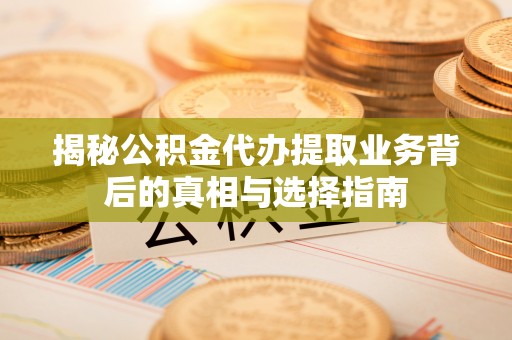 凤山揭秘公积金代办提取业务背后的真相与选择指南