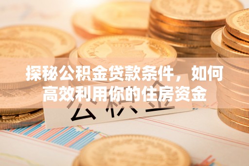 凤山探秘公积金贷款条件，如何高效利用你的住房资金