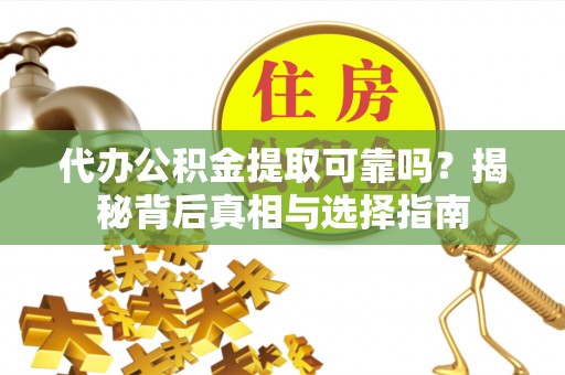凤山代办公积金提取可靠吗？揭秘背后真相与选择指南