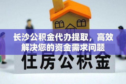凤山长沙公积金代办提取，高效解决您的资金需求问题