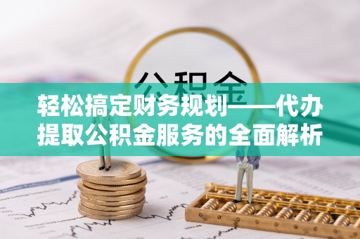 凤山轻松搞定财务规划——代办提取公积金服务的全面解析