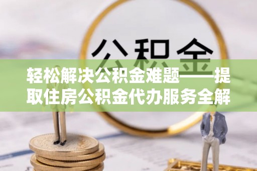 凤山轻松解决公积金难题——提取住房公积金代办服务全解析