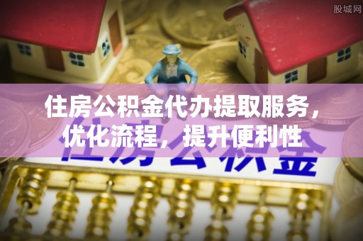 凤山住房公积金代办提取服务，优化流程，提升便利性