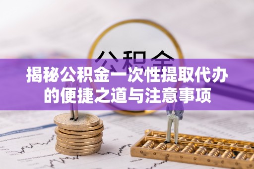 凤山揭秘公积金一次性提取代办的便捷之道与注意事项